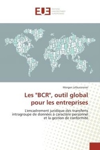 Morgan Lefauconnier - Les "BCR", outil global pour les entreprises - L'encadrement juridique des transferts intragroupe de données à caractère personnel et la gestion de.