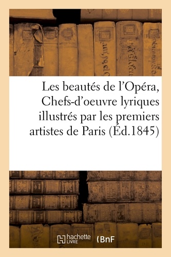 Théophile Gautier - Les beautés de l'Opéra, ou Chefs-d'oeuvre lyriques illustrés par les premiers artistes.