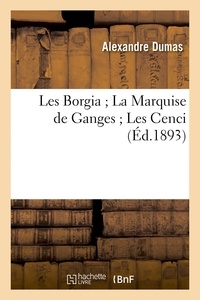 Alexandre Dumas - Les Borgia ; La Marquise de Ganges ; Les Cenci.