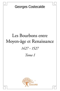 Les Bourbons entre Moyen-âge et Renaissance - Tome 1