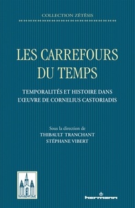 Thibault Tranchant et Stéphane Vibert - Les carrefours du temps - Temporalités et histoire dans l'oeuvre de Cornelius Castoriadis.