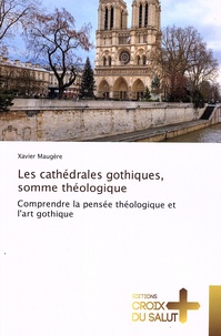 Xavier Maugère - Les cathédrales gothiques, somme théologique - Comprendre la pensée théologique et l'art gothique.