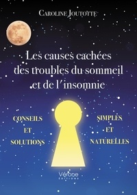 Caroline Joutotte - Les causes cachées des troubles du sommeil et de l'insomnie - Conseils et solutions simples et naturelles.