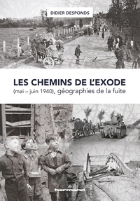 Didier Desponds - Les chemins de l'exode (mai-juin 1940), géographie de la fuite.