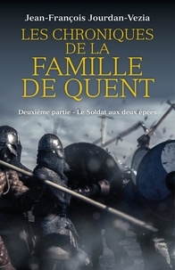 Jean-françois Jourdan-vezia - Les Chroniques de la famille De Quent - Deuxième partie - Le Soldat aux deux épées.