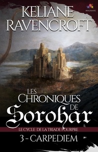 Keliane Ravencroft - Les Chroniques de Sorohar - Tome 3, Carpe Diem. Le cycle de la Triade Pourpre.