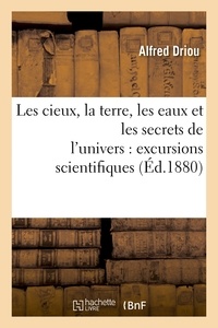 Alfred Driou - Les cieux, la terre, les eaux et les secrets de l'univers : excursions scientifiques.