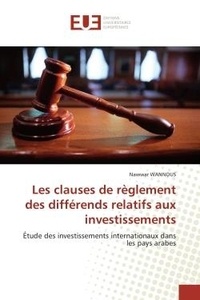 Nawwar Wannous - Les clauses de règlement des différends relatifs aux investissements - Étude des investissements internationaux dans les pays arabes.