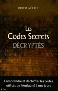 Didier Müller - Les Codes Secrets décryptés - Comprendre et déchiffrer les codes utilisés de l'Antiquité à nos jours.