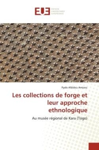 Pyalo aféïdou Amizou - Les collections de forge et leur approche ethnologique - Au musée régional de Kara (Togo).
