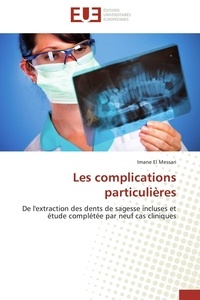 Messari imane El - Les complications particulières - De l'extraction des dents de sagesse incluses et étude complétée par neuf cas cliniques.