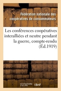 Nationale des coopératives de Fédération - Les conférences coopératives interalliées et neutre pendant la guerre, compte-rendu des conférences.