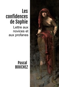 Pascal Bouchez - Les confidences de Sophie - Lettre aux novices et aux profanes.