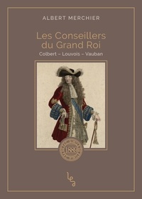 Albert Merchier - Les conseillers du Grand Roi - Colbert - Louvois - Vauban.