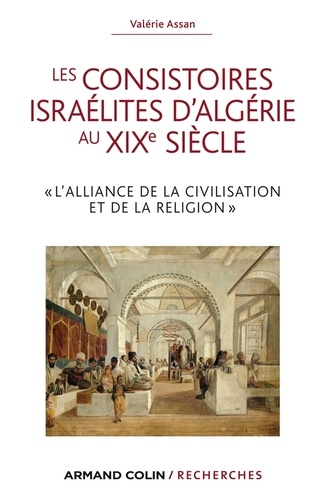 Les consistoires israélites d'Algérie au XIXe siècle. L'alliance de la civilisation et de la religion