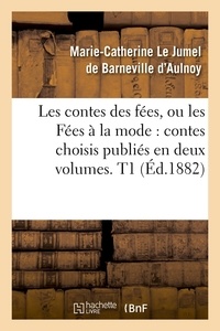 Marie-Catherine Le Jumel de Ba d'Aulnoy - Les contes des fées, ou les Fées à la mode : contes choisis publiés en deux volumes. T1 (Éd.1882).