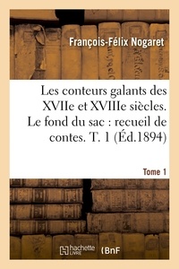 François-Félix Nogaret - Les conteurs galants des XVIIe et XVIIIe siècles. Le fond du sac : recueil de contes en vers. T. 1.