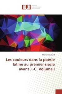 Michel Brouillard - Les couleurs dans la poésie latine au premier siècle avant J.-C. Volume I.