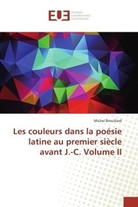 Michel Brouillard - Les couleurs dans la poésie latine au premier siècle avant J.-C. Volume II.
