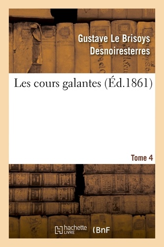 Gustave Desnoiresterres - Les cours galantes - Tome 4, Le château de Saint-Maur ; La cour de Sceaux ; Chatenay-L'hôtel de Madame de Lambert ; La maison de Clichy.