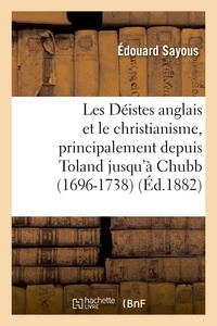 Edouard Sayous - Les Déistes anglais et le christianisme, principalement depuis Toland jusqu'à Chubb (1696-1738).