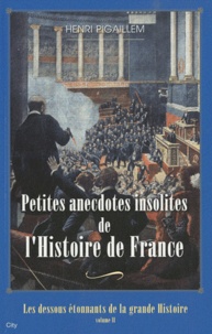 Henri Pigaillem - Les dessous étonnants de la Grande Histoire - Tome 2, Petites anecdotes insolites de l'Histoire de France.