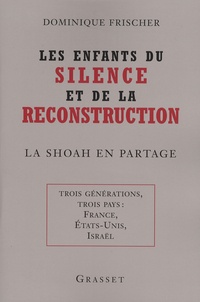 Dominique Frischer - Les enfants du silence et de la reconstruction - La Shoah en partage - Trois générations, trois pays : France, Etats-Unis, Israël.
