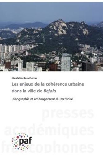 Ouahiba Bouchama - Les enjeux de la cohérence urbaine dans la ville de Bejaia - Geographie et aménagement du territoire.