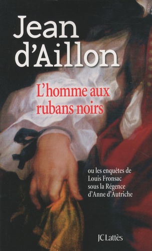 Jean d' Aillon - Les enquêtes de Louis Fronsac  : L'homme aux rubans noirs - Ou les enquêtes de Louis Fronsac sous la Régence d'Anne d'Autriche.