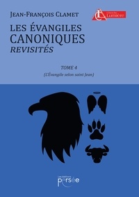 Jean-François Clamet - Les évangiles canoniques revisités - Tome 4, L'Evangile selon saint Jean.