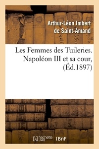 Arthur-Léon Imbert de Saint-Amand - Les Femmes des Tuileries. Napoléon III et sa cour, (Éd.1897).