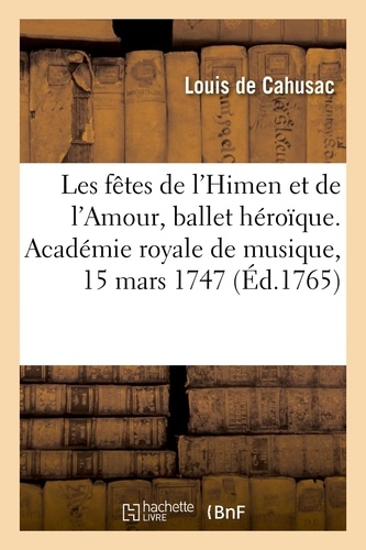 Les fêtes de l'Himen et de l'Amour, ballet héroïque. Académie royale de musique, Versailles, 15 mars 1747 et 5 novembre 1748