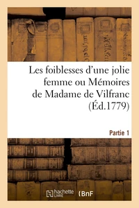 Les foiblesses d'une jolie femme ou Mémoires de Madame de Vilfranc. Partie 1