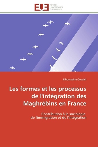 Elhoussaine Oussiali - Les formes et les processus de l'intégration des Maghrébins en France - Contribution à la sociologie de l'immigration et de l'intégration.