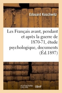 Edouard Koschwitz - Les Français avant, pendant et après la guerre de 1870-71, étude psychologique, documents français.