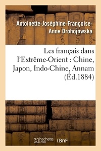 Antoinette-Joséphine-Françoise Drohojowska - Les français dans l'Extrême-Orient : Chine, Japon, Indo-Chine, Annam (Éd.1884).