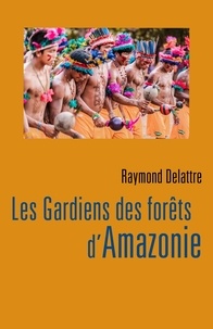 Raymond Delattre - Les Gardiens des forêts d'Amazonie.