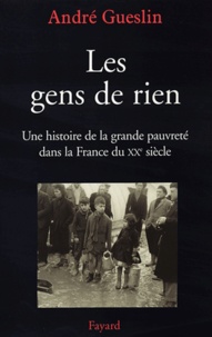 André Gueslin - Les gens de rien - Une histoire de la grande pauvreté dans la France du XXe siècle.