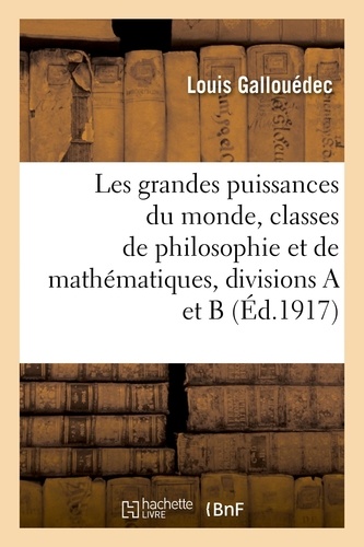 Louis Gallouédec et Fernand Maurette - Les grandes puissances du monde, classes de philosophie et de mathématiques, divisions A et B.