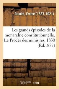 Les grands épisodes de la monarchie constitutionnelle. Le Procès des ministres, 1830