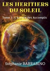 Stéphanie Barrabino - Les héritiers du soleil Tome 3 : L'arcane des accomplis.