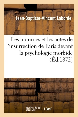 Jean-Baptiste-Vincent Laborde - Les hommes et les actes de l'insurrection de Paris devant la psychologie morbide.