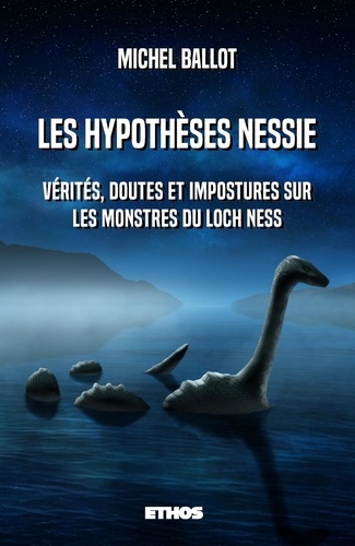 Michel Ballot - Les hypothèses Nessie - Vérités, doutes et impostures sur les monstres du loch Ness.