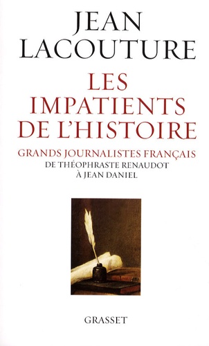 Les impatients de l'Histoire. Grands journalistes français de Théophraste Renaudot à Jean Daniel