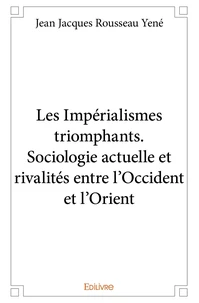 Les Impérialismes triomphants. Sociologie actuelle et rivalités entre l'Occident et l'Orient