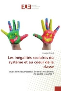 Sébastien Gibert - Les inégalités scolaires du système et au coeur de la classe - Quels sont les processus de construction des inégalités scolaires ?.
