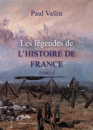 Paul Vallin - Les légendes de l'histoire de France - Tome 3, Recueil d'anecdoctes historiques.