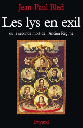 Jean-Paul Bled - Les lys en exil ou La seconde mort de l'Ancien Régime.