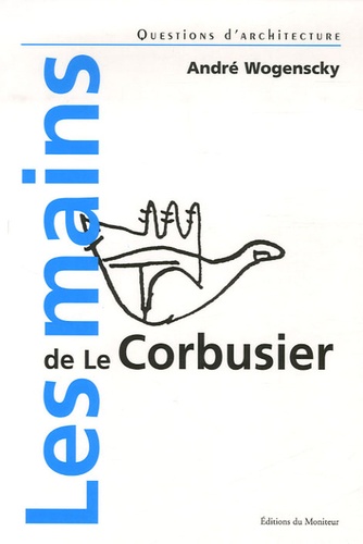 André Wogenscky - Les mains de Le Corbusier.
