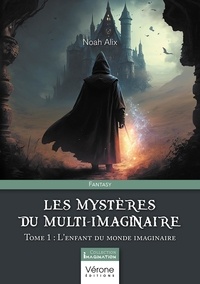 Noah Alix - Les Mystères du Multi-Imaginaire - Tome 1, L'enfant du monde imaginaire.